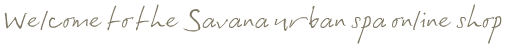 Welcome to the Savana urban spa online shop